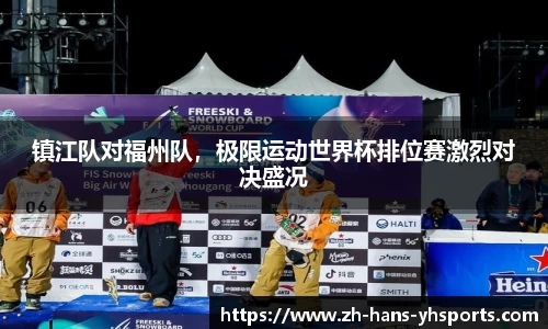 镇江队对福州队，极限运动世界杯排位赛激烈对决盛况