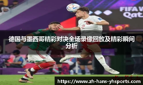 德国与墨西哥精彩对决全场录像回放及精彩瞬间分析